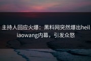 主持人回应火爆：黑料网突然爆出heiliaowang内幕，引发众怒