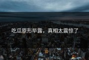 吃瓜原形毕露，真相太震惊了