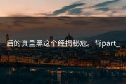 后的真里黑这个经揭秘危。背part_