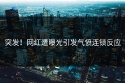 突发！网红遭曝光引发气愤连锁反应