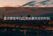 盘点那些年社区热帖最失控的时刻