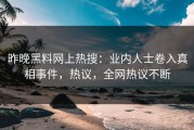 昨晚黑料网上热搜：业内人士卷入真相事件，热议，全网热议不断