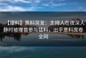 【爆料】黑料突发：主持人在夜深人静时被曝曾参与猛料，出乎意料席卷全网