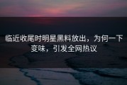 临近收尾时明星黑料放出，为何一下变味，引发全网热议