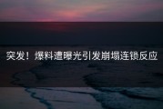 突发！爆料遭曝光引发崩塌连锁反应