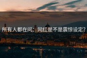 所有人都在问：网红是不是震惊设定？