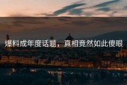 爆料成年度话题，真相竟然如此傻眼