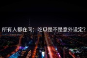 所有人都在问：吃瓜是不是意外设定？