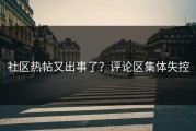 社区热帖又出事了？评论区集体失控