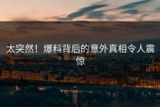 太突然！爆料背后的意外真相令人震惊