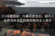 17c深度揭秘：内幕风波背后，圈内人在商场休息区的角色瞬间令人意外