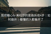 我把糖心tv 美杜莎的套路拆成4步｜如何避开｜看懂的人都躲开了