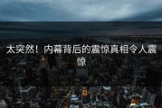 太突然！内幕背后的震惊真相令人震惊