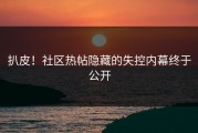 扒皮！社区热帖隐藏的失控内幕终于公开