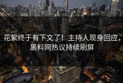 花絮终于有下文了！主持人现身回应，黑料网热议持续刷屏