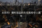 太突然！爆料背后的失控真相令人震惊