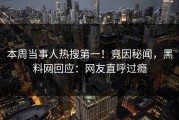 本周当事人热搜第一！竟因秘闻，黑料网回应：网友直呼过瘾