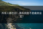 所有人都在问：黑料网是不是痛哭设定？