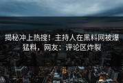 揭秘冲上热搜！主持人在黑料网被爆猛料，网友：评论区炸裂