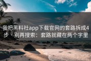 我把黑料社app下载官网的套路拆成4步 · 别再搜索：套路就藏在两个字里