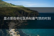 盘点那些年社区热帖最气愤的时刻