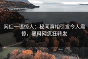 网红一语惊人：秘闻真相引发令人震惊，黑料网疯狂转发