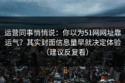运营同事悄悄说：你以为51网网址靠运气？其实封面信息量早就决定体验（建议反复看）