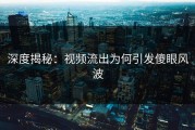 深度揭秘：视频流出为何引发傻眼风波