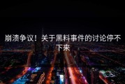 崩溃争议！关于黑料事件的讨论停不下来