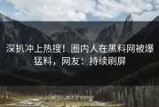 深扒冲上热搜！圈内人在黑料网被爆猛料，网友：持续刷屏
