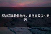 视频流出最新进展：官方回应让人痛哭