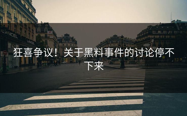 狂喜争议！关于黑料事件的讨论停不下来