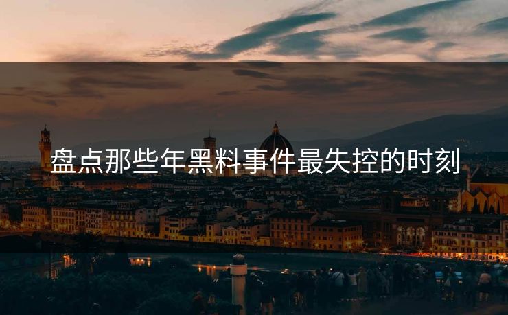 盘点那些年黑料事件最失控的时刻