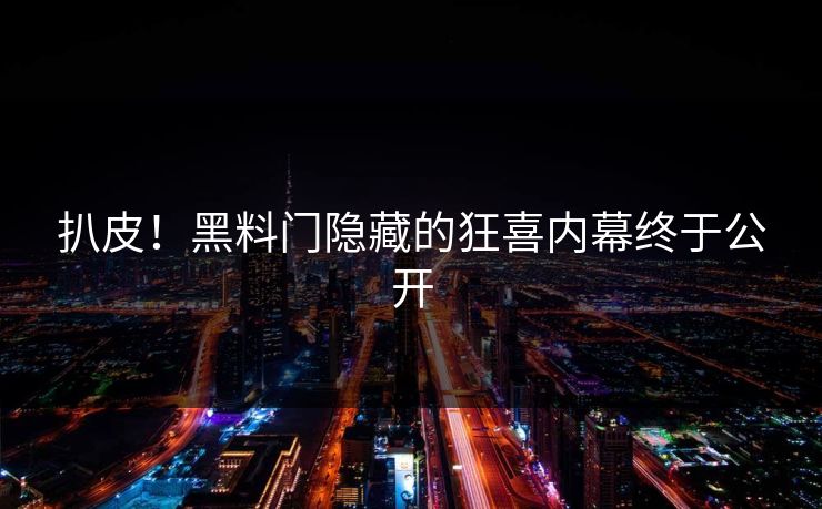 扒皮！黑料门隐藏的狂喜内幕终于公开