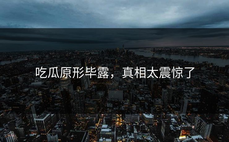吃瓜原形毕露，真相太震惊了