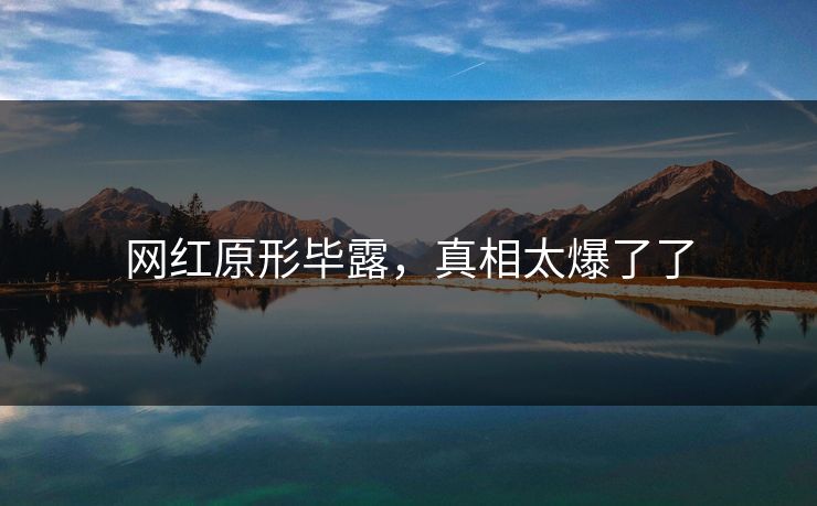 网红原形毕露，真相太爆了了