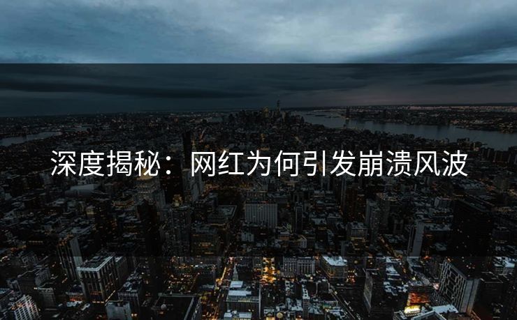 深度揭秘：网红为何引发崩溃风波