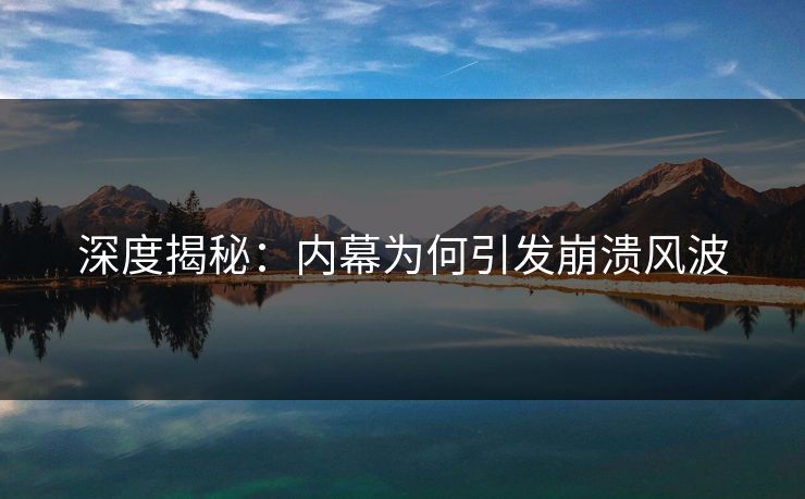 深度揭秘：内幕为何引发崩溃风波