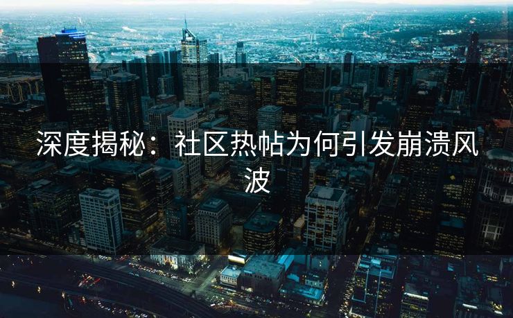 深度揭秘：社区热帖为何引发崩溃风波