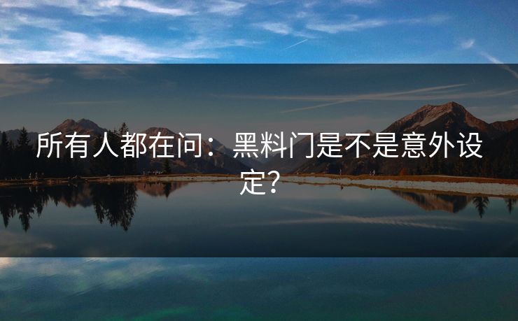 所有人都在问：黑料门是不是意外设定？