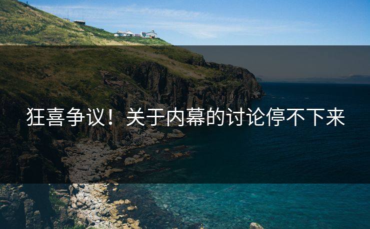 狂喜争议！关于内幕的讨论停不下来