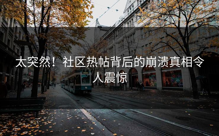 太突然！社区热帖背后的崩溃真相令人震惊