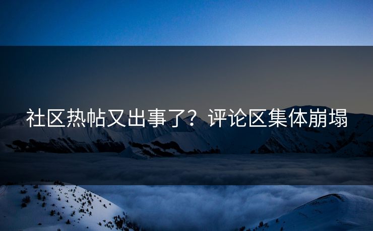 社区热帖又出事了？评论区集体崩塌