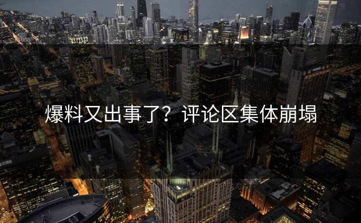 爆料又出事了？评论区集体崩塌