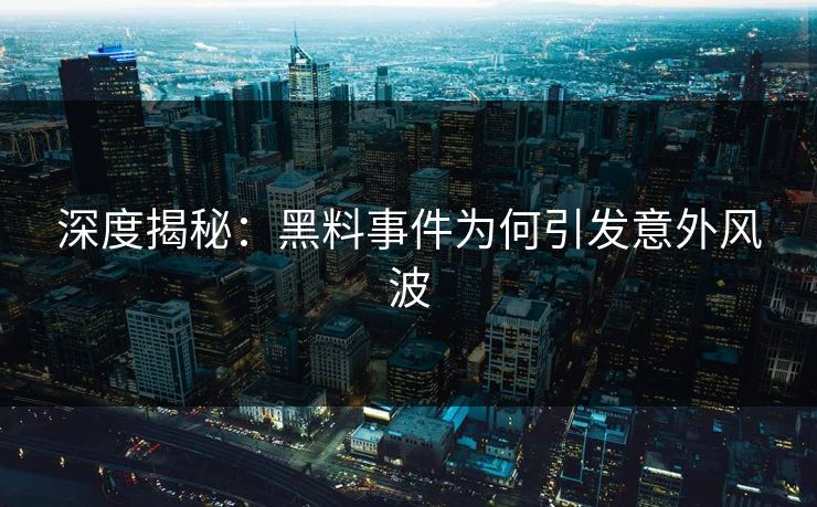 深度揭秘：黑料事件为何引发意外风波