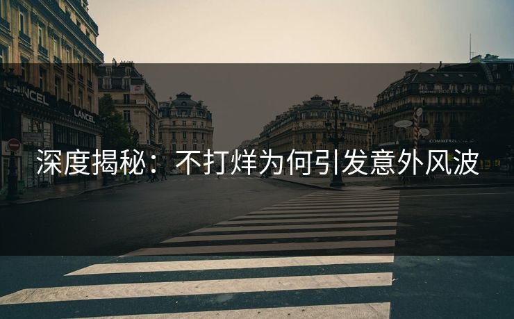 深度揭秘：不打烊为何引发意外风波