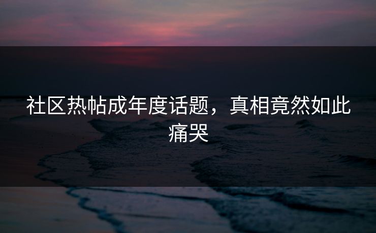 社区热帖成年度话题，真相竟然如此痛哭