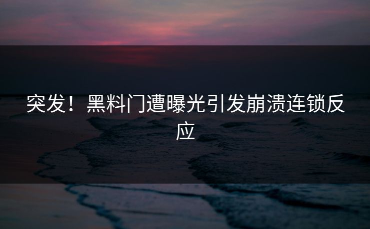 突发！黑料门遭曝光引发崩溃连锁反应