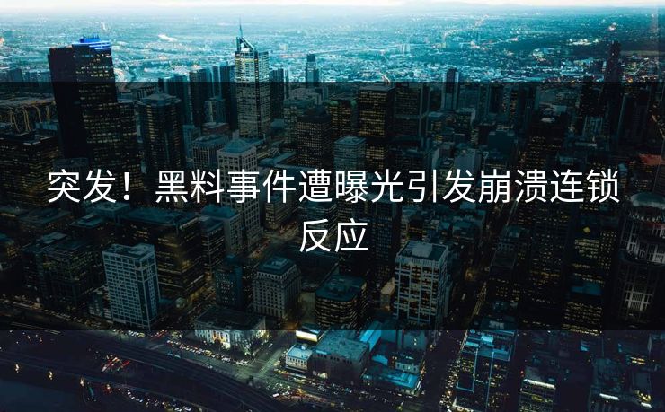 突发！黑料事件遭曝光引发崩溃连锁反应