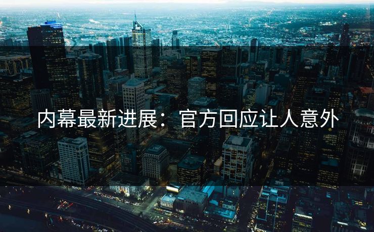 内幕最新进展：官方回应让人意外